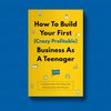How To Start Your First (Crazy Profitable) Business As A Teenager